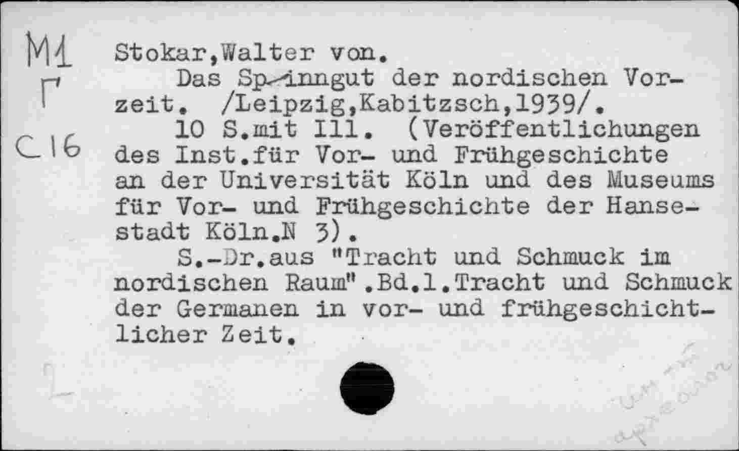 ﻿Stokar,Walter von.
Das Sp^inngut der nordischen Vorzeit. /Leipzig,Kabitzsch,1939/.
10 S.mit Ill. (Veröffentlichungen des Inst.für Vor- und Frühgeschichte an der Universität Köln und des Museums für Vor- und Frühgeschichte der Hansestadt Köln.N 3).
S.-Dr.aus ”Tracht und Schmuck im nordischen Raum”.Bd.l.Tracht und Schmuck der Germanen in vor- und frühgeschichtlicher Zeit.